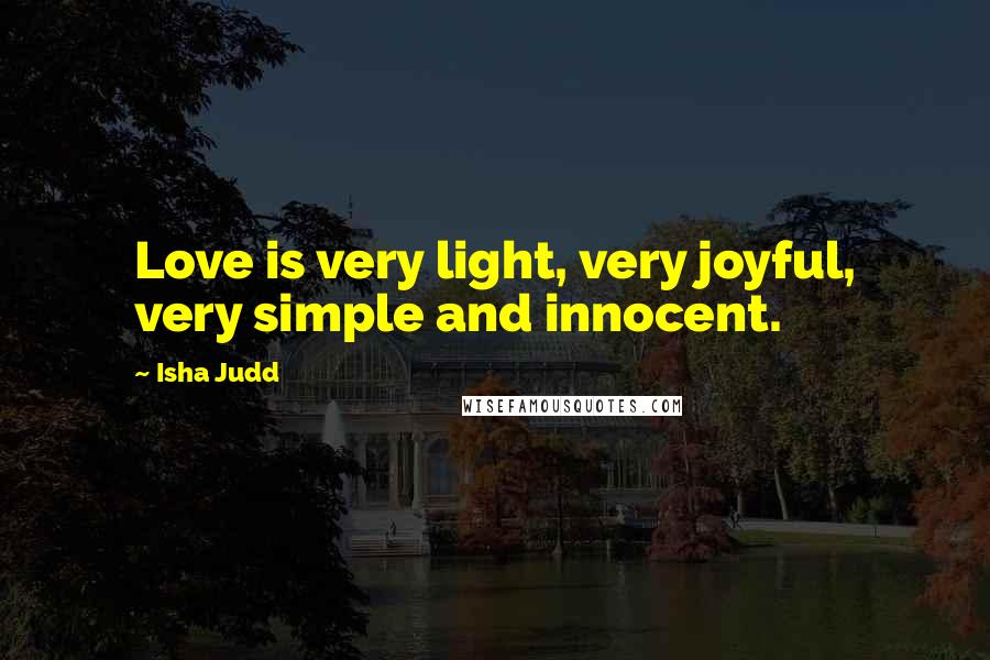 Isha Judd Quotes: Love is very light, very joyful, very simple and innocent.