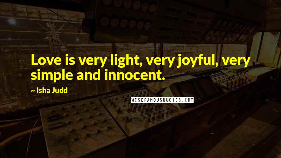 Isha Judd Quotes: Love is very light, very joyful, very simple and innocent.