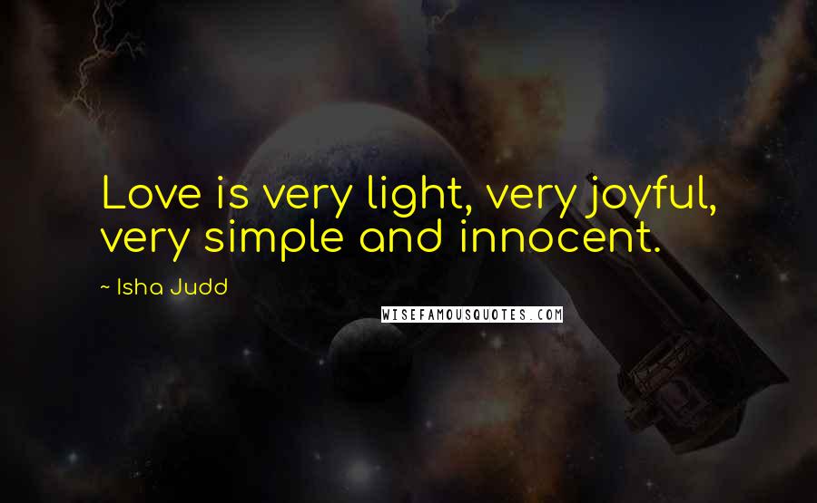 Isha Judd Quotes: Love is very light, very joyful, very simple and innocent.