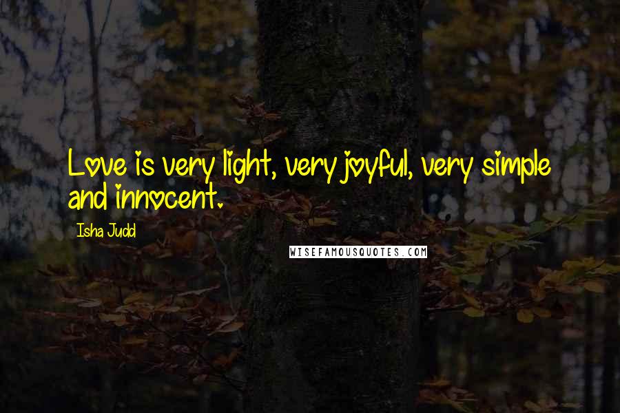 Isha Judd Quotes: Love is very light, very joyful, very simple and innocent.