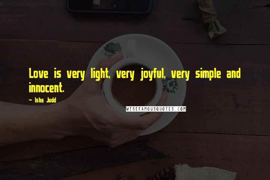 Isha Judd Quotes: Love is very light, very joyful, very simple and innocent.