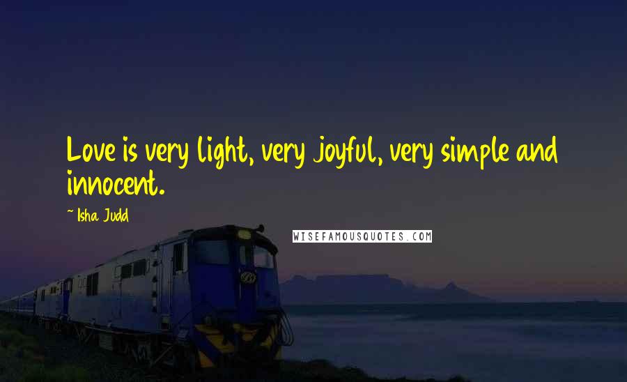 Isha Judd Quotes: Love is very light, very joyful, very simple and innocent.