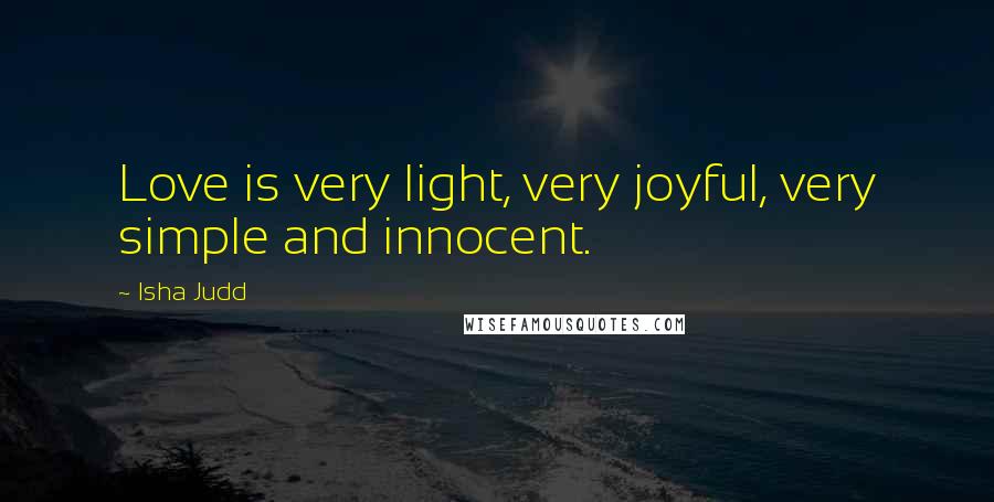 Isha Judd Quotes: Love is very light, very joyful, very simple and innocent.