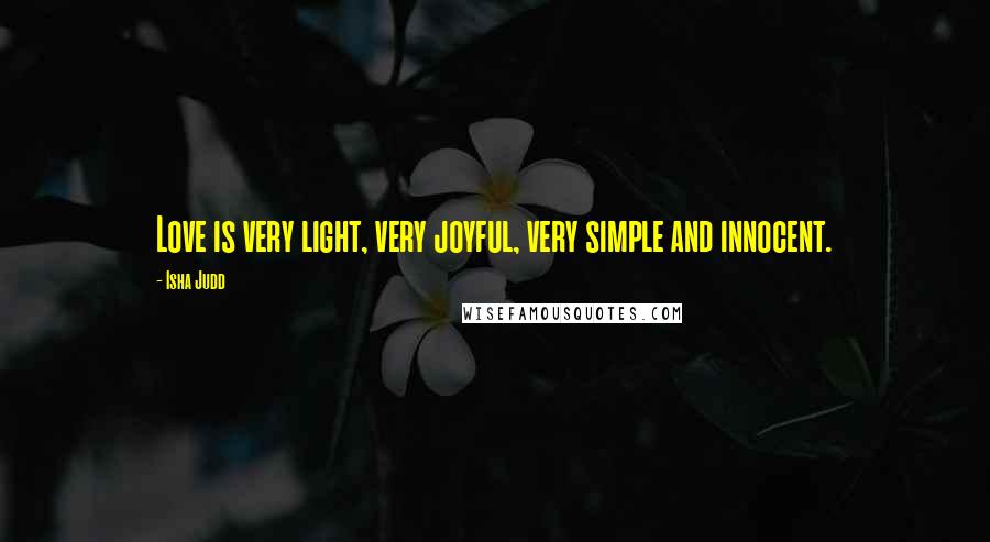 Isha Judd Quotes: Love is very light, very joyful, very simple and innocent.