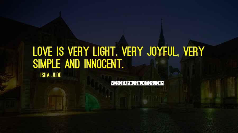 Isha Judd Quotes: Love is very light, very joyful, very simple and innocent.