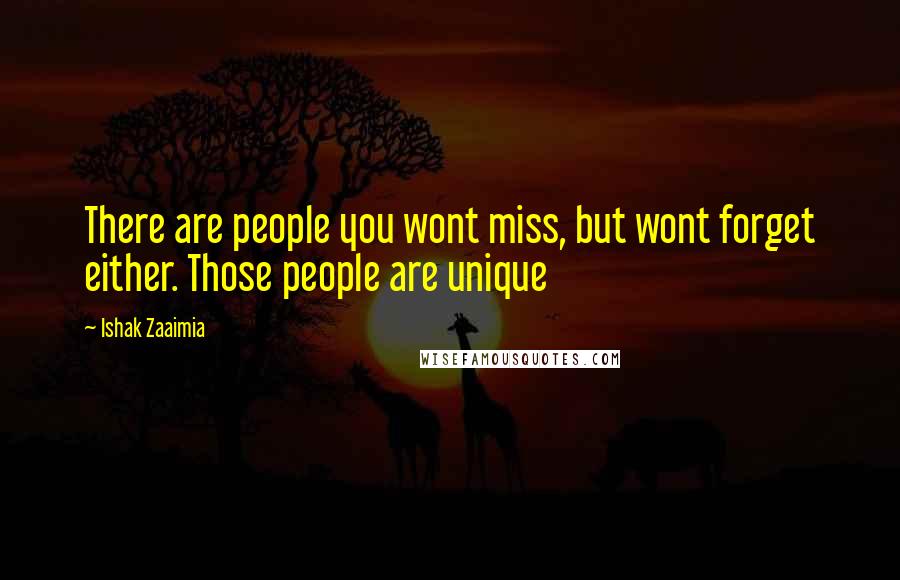 Ishak Zaaimia Quotes: There are people you wont miss, but wont forget either. Those people are unique