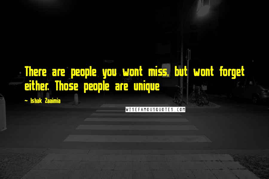 Ishak Zaaimia Quotes: There are people you wont miss, but wont forget either. Those people are unique