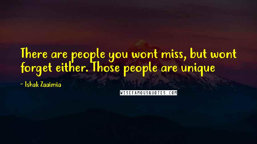 Ishak Zaaimia Quotes: There are people you wont miss, but wont forget either. Those people are unique