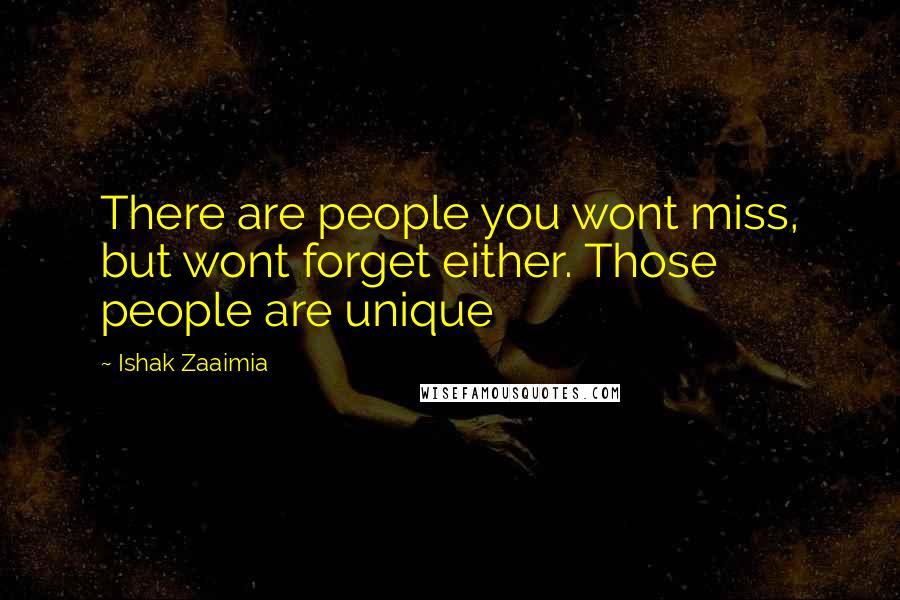 Ishak Zaaimia Quotes: There are people you wont miss, but wont forget either. Those people are unique