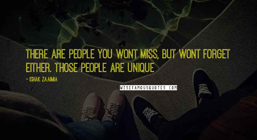 Ishak Zaaimia Quotes: There are people you wont miss, but wont forget either. Those people are unique