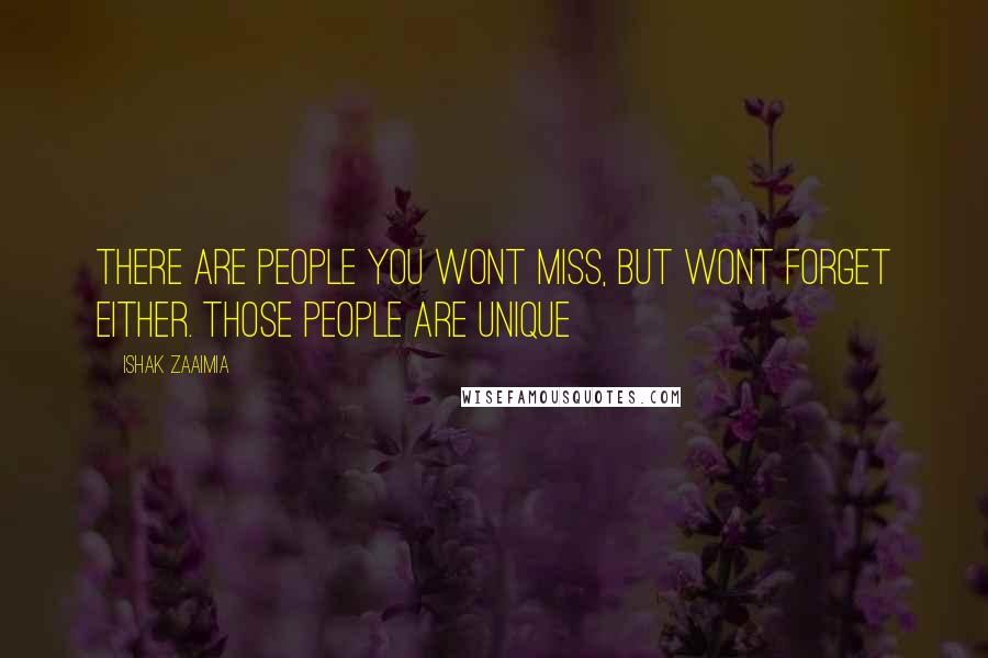 Ishak Zaaimia Quotes: There are people you wont miss, but wont forget either. Those people are unique