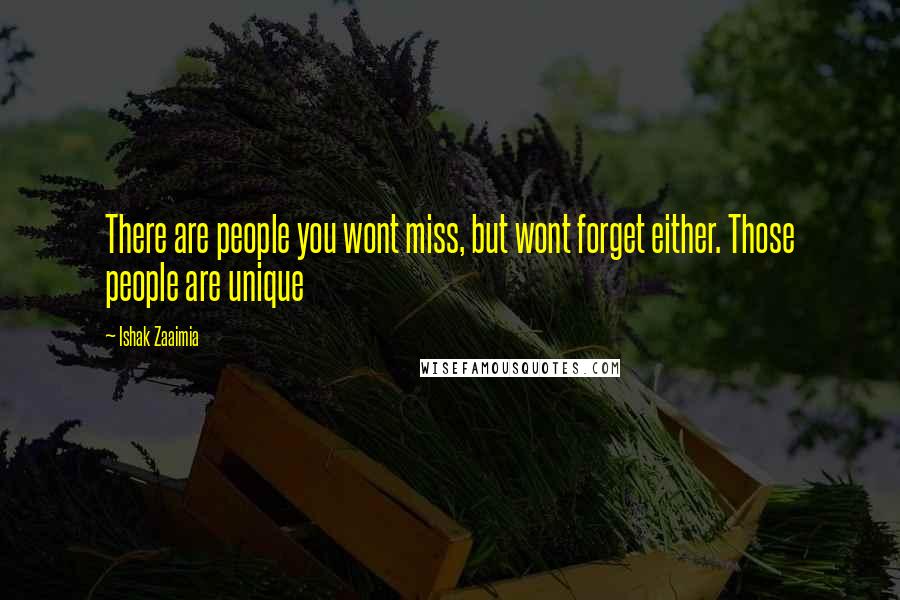 Ishak Zaaimia Quotes: There are people you wont miss, but wont forget either. Those people are unique