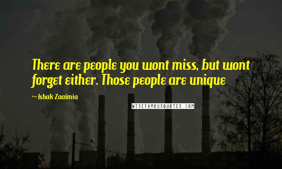 Ishak Zaaimia Quotes: There are people you wont miss, but wont forget either. Those people are unique