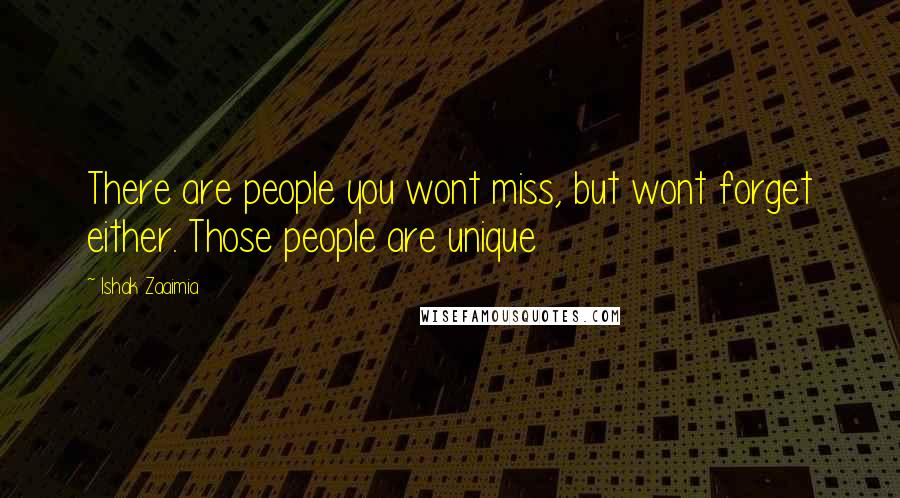 Ishak Zaaimia Quotes: There are people you wont miss, but wont forget either. Those people are unique