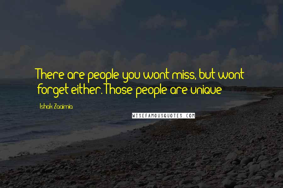 Ishak Zaaimia Quotes: There are people you wont miss, but wont forget either. Those people are unique