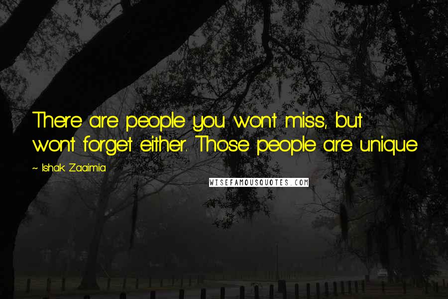 Ishak Zaaimia Quotes: There are people you wont miss, but wont forget either. Those people are unique