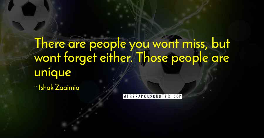 Ishak Zaaimia Quotes: There are people you wont miss, but wont forget either. Those people are unique