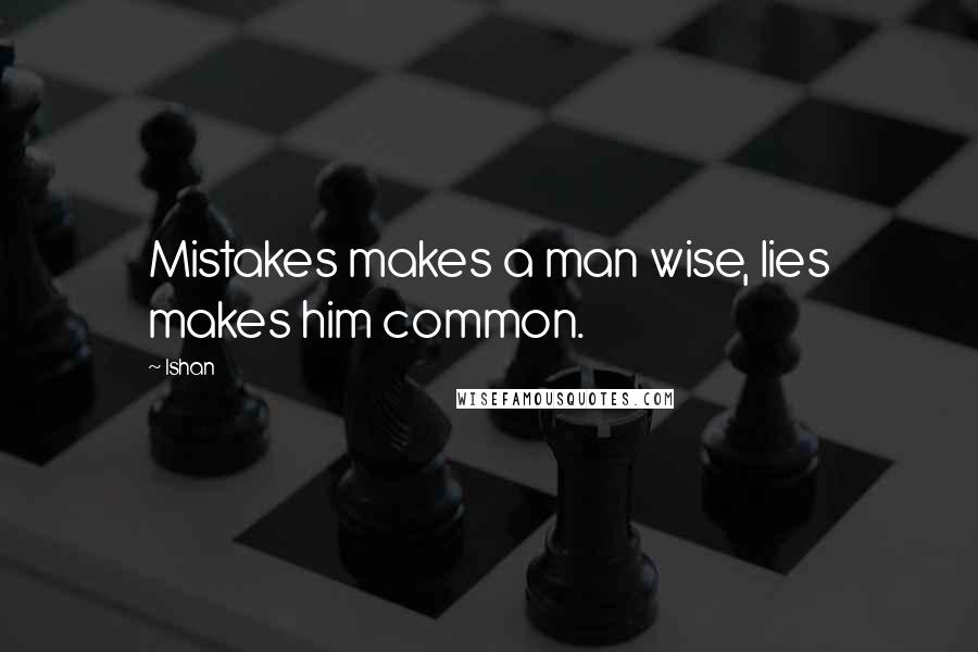 Ishan Quotes: Mistakes makes a man wise, lies makes him common.