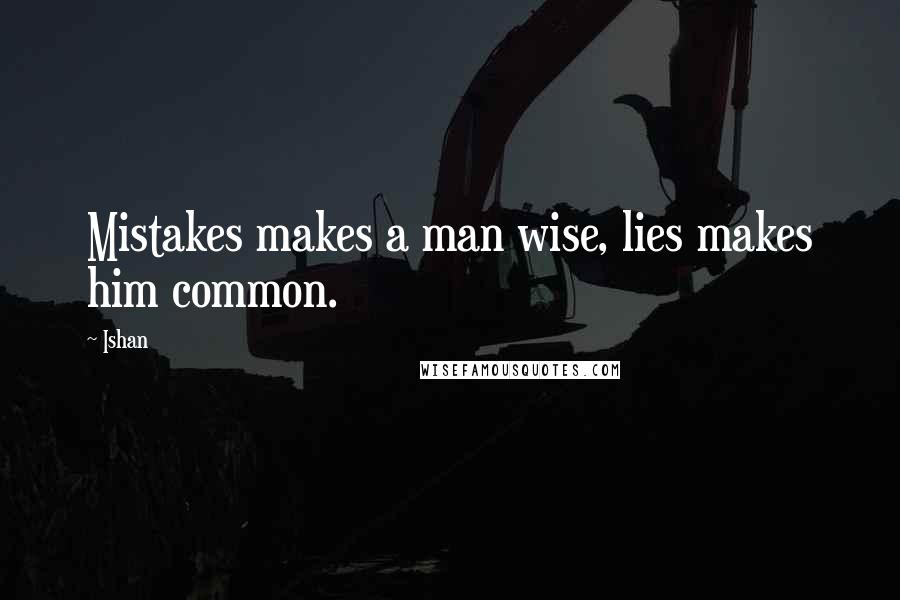 Ishan Quotes: Mistakes makes a man wise, lies makes him common.