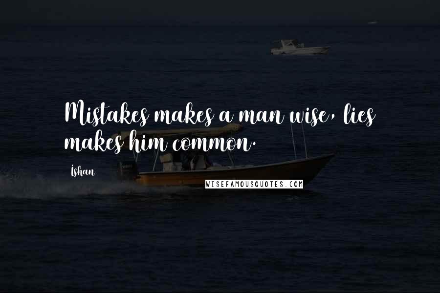 Ishan Quotes: Mistakes makes a man wise, lies makes him common.