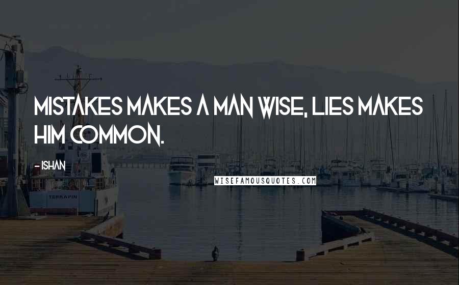 Ishan Quotes: Mistakes makes a man wise, lies makes him common.