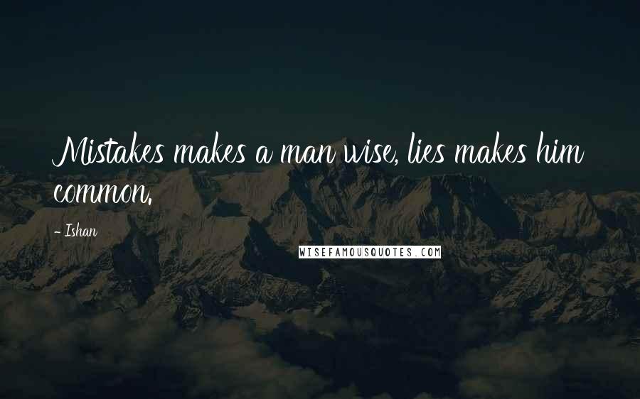 Ishan Quotes: Mistakes makes a man wise, lies makes him common.