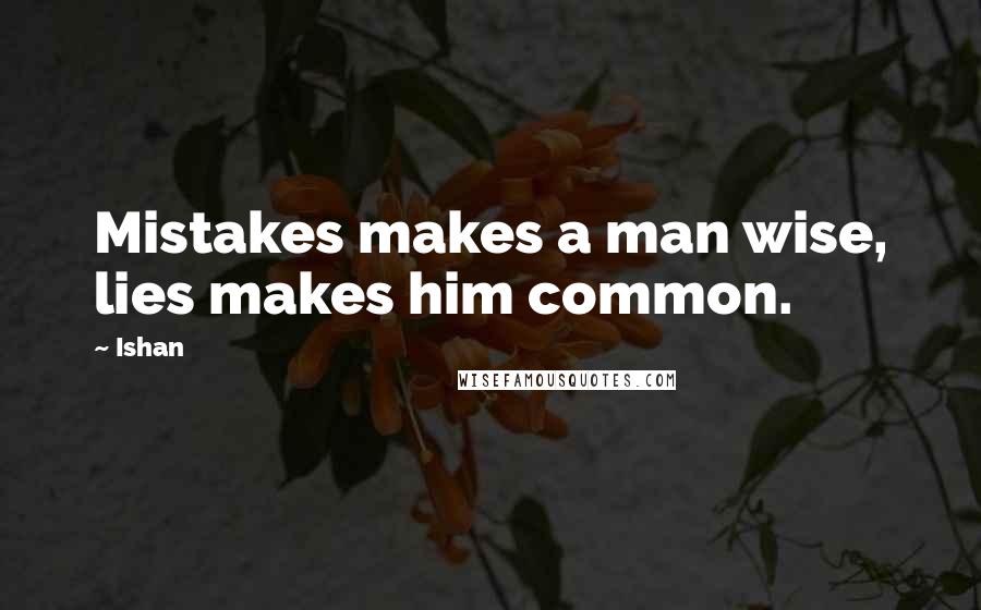Ishan Quotes: Mistakes makes a man wise, lies makes him common.