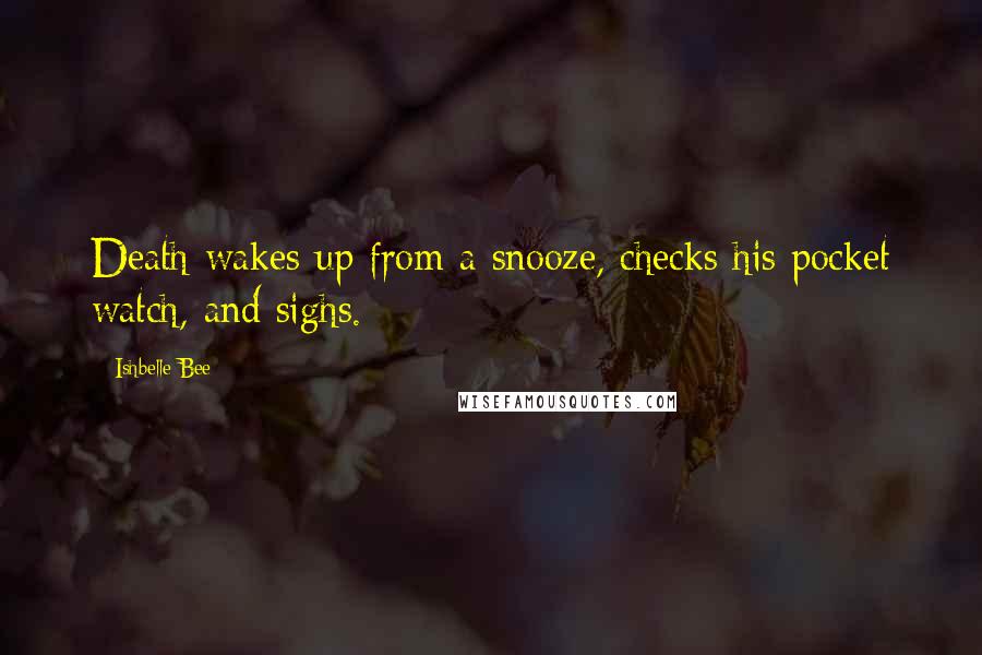 Ishbelle Bee Quotes: Death wakes up from a snooze, checks his pocket watch, and sighs.