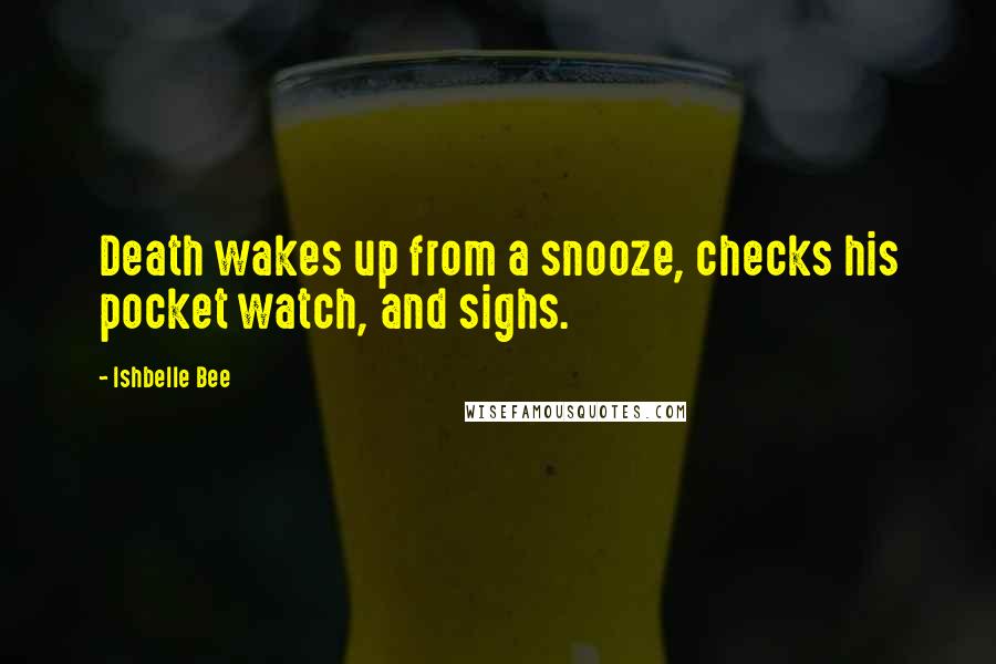 Ishbelle Bee Quotes: Death wakes up from a snooze, checks his pocket watch, and sighs.