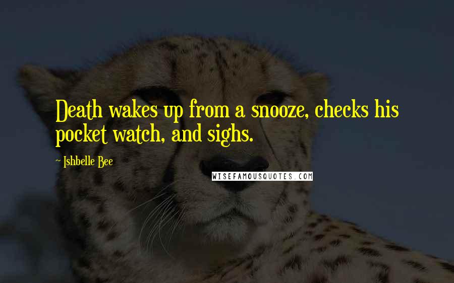 Ishbelle Bee Quotes: Death wakes up from a snooze, checks his pocket watch, and sighs.