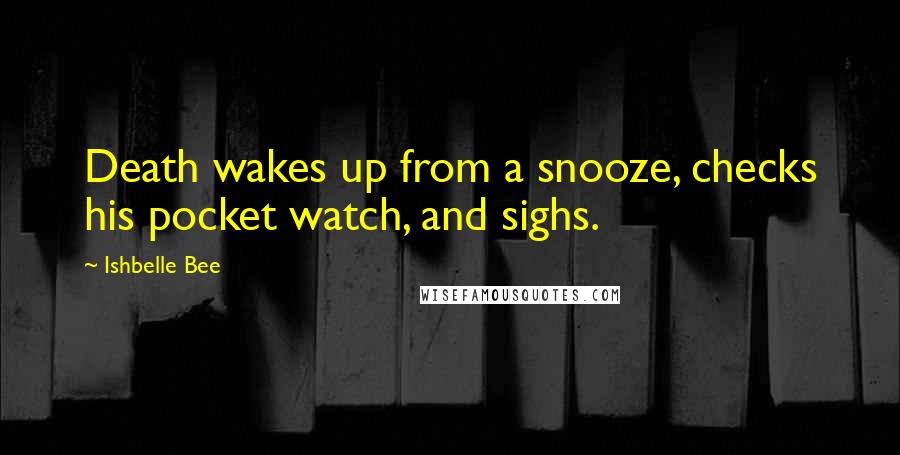 Ishbelle Bee Quotes: Death wakes up from a snooze, checks his pocket watch, and sighs.