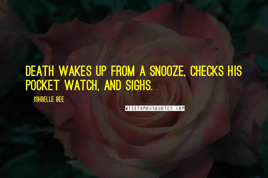 Ishbelle Bee Quotes: Death wakes up from a snooze, checks his pocket watch, and sighs.