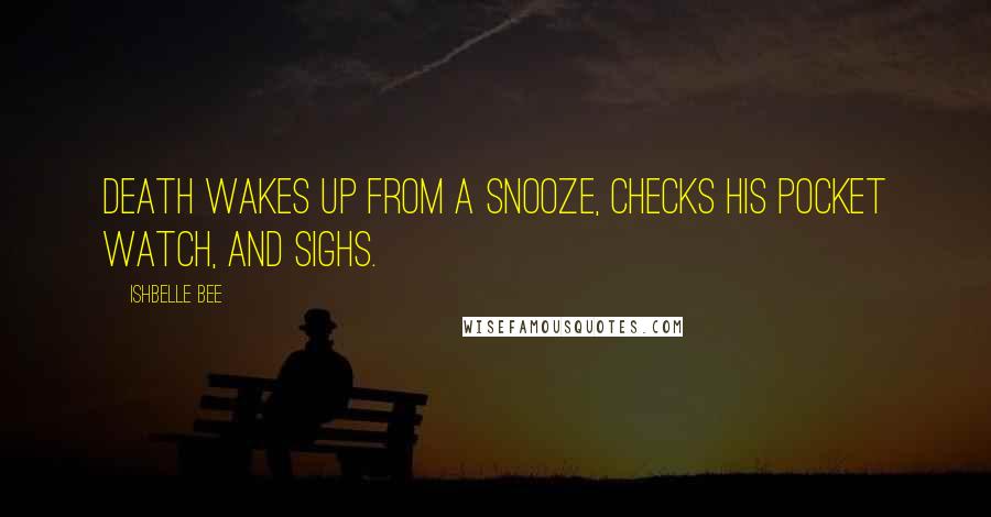 Ishbelle Bee Quotes: Death wakes up from a snooze, checks his pocket watch, and sighs.