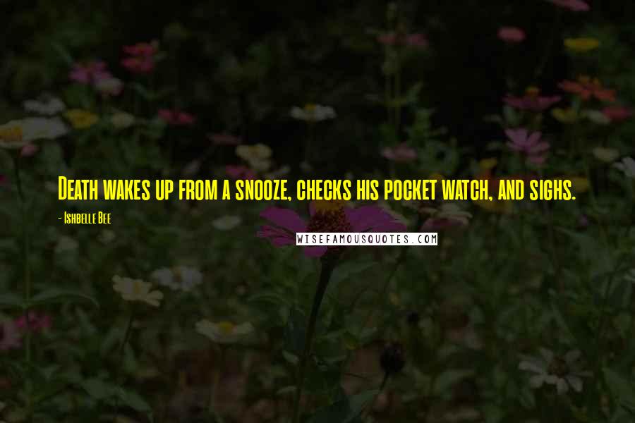 Ishbelle Bee Quotes: Death wakes up from a snooze, checks his pocket watch, and sighs.