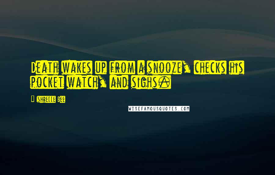 Ishbelle Bee Quotes: Death wakes up from a snooze, checks his pocket watch, and sighs.