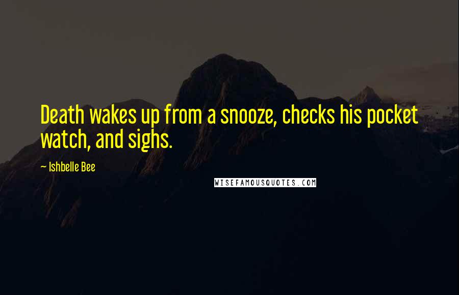 Ishbelle Bee Quotes: Death wakes up from a snooze, checks his pocket watch, and sighs.