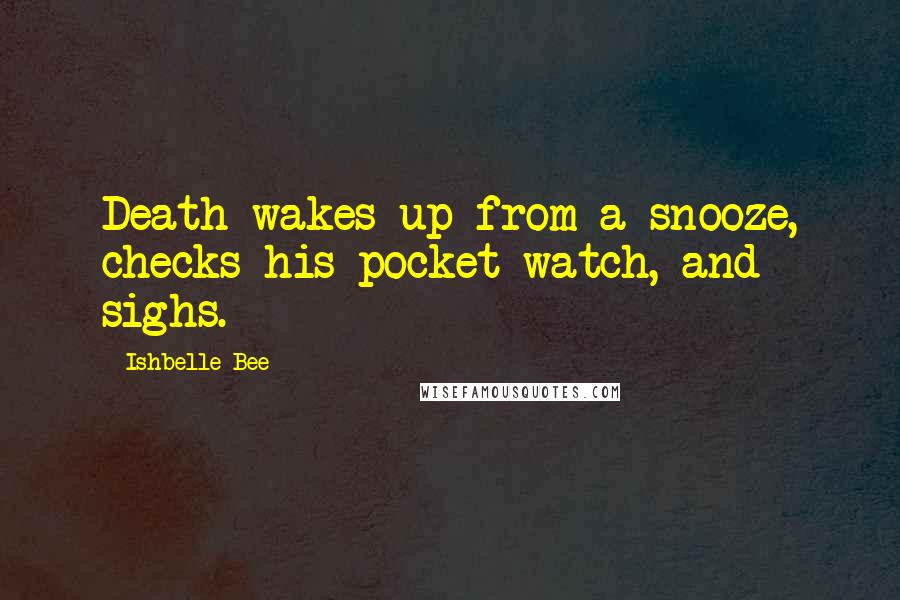 Ishbelle Bee Quotes: Death wakes up from a snooze, checks his pocket watch, and sighs.