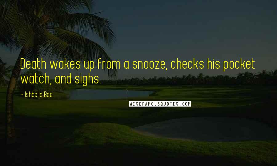 Ishbelle Bee Quotes: Death wakes up from a snooze, checks his pocket watch, and sighs.