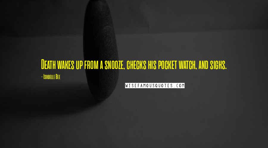Ishbelle Bee Quotes: Death wakes up from a snooze, checks his pocket watch, and sighs.