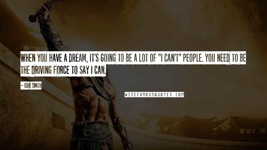 Ishe Smith Quotes: When you have a dream, it's going to be a lot of "I can't" people. You need to be the driving force to say I can.