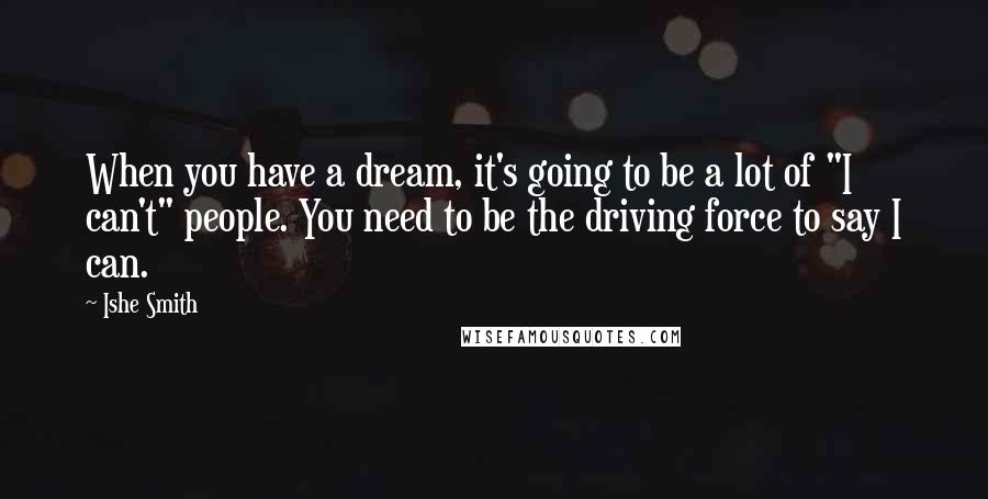 Ishe Smith Quotes: When you have a dream, it's going to be a lot of "I can't" people. You need to be the driving force to say I can.