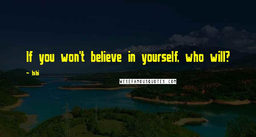 Ishi Quotes: If you won't believe in yourself, who will?