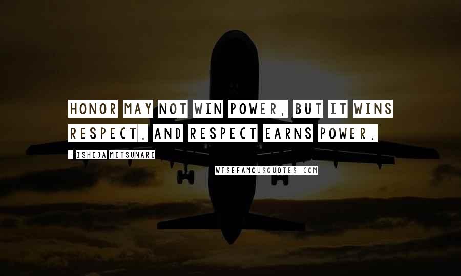 Ishida Mitsunari Quotes: Honor may not win power, but it wins respect. And respect earns power.