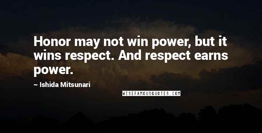 Ishida Mitsunari Quotes: Honor may not win power, but it wins respect. And respect earns power.