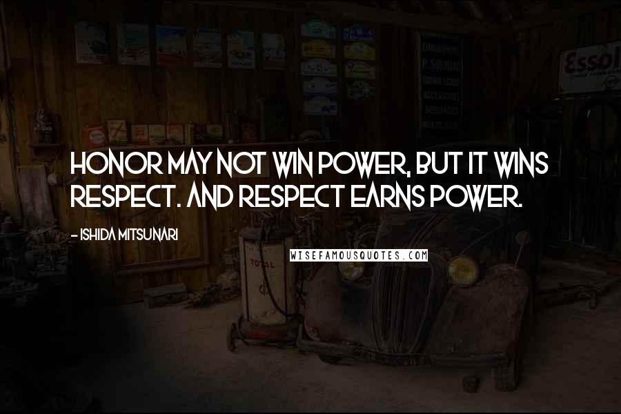 Ishida Mitsunari Quotes: Honor may not win power, but it wins respect. And respect earns power.