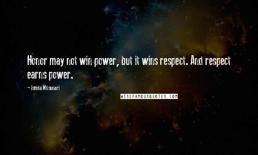 Ishida Mitsunari Quotes: Honor may not win power, but it wins respect. And respect earns power.