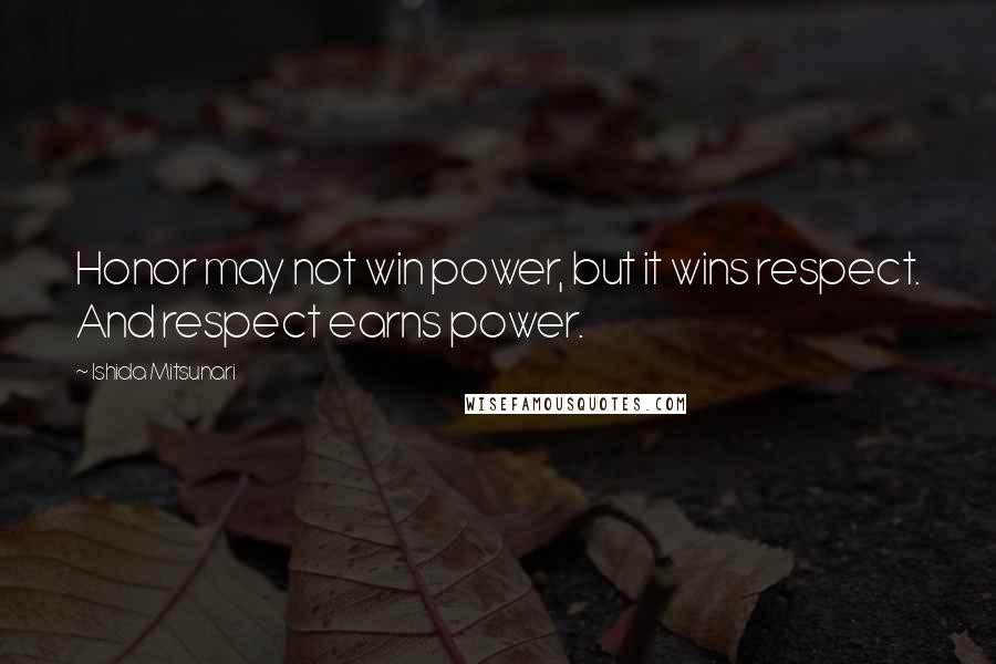 Ishida Mitsunari Quotes: Honor may not win power, but it wins respect. And respect earns power.