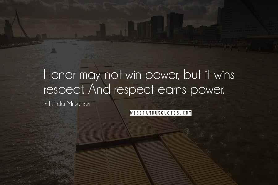 Ishida Mitsunari Quotes: Honor may not win power, but it wins respect. And respect earns power.