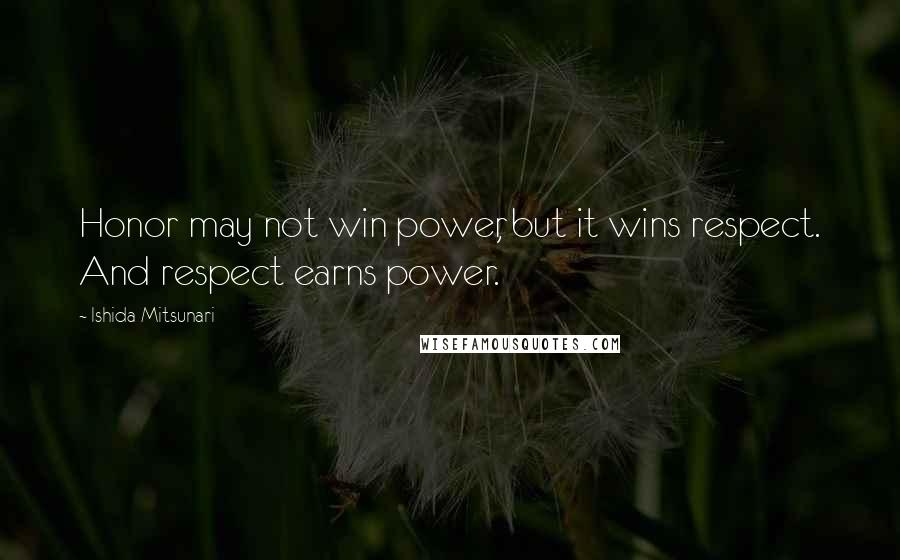 Ishida Mitsunari Quotes: Honor may not win power, but it wins respect. And respect earns power.