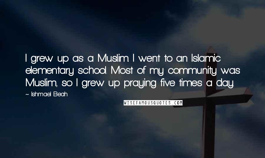 Ishmael Beah Quotes: I grew up as a Muslim. I went to an Islamic elementary school. Most of my community was Muslim, so I grew up praying five times a day.